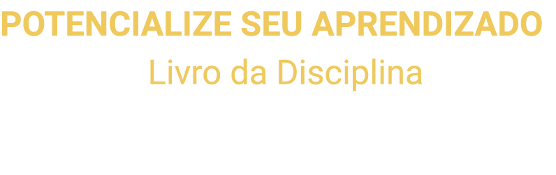 POTENCIALIZE SEU APRENDIZADO Acesse o Livro da Disciplina para ver o resumo do conteúdo e os principais momentos das    