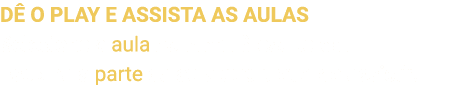 DÊ O PLAY E ASSISTA AS AULAS Selecione a aula no menu à esquerda  Escolha a parte da aula que pretende assistir 