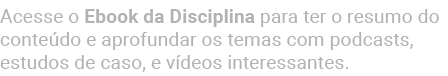 Acesse o Ebook da Disciplina para ter o resumo do conte do e aprofundar os temas com podcasts, estudos de caso, e v d...