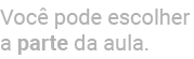 Voc pode escolher a parte da aula.
