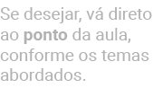Se desejar, v direto ao ponto da aula, conforme os temas abordados.