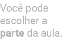 Voc pode escolher a parte da aula.